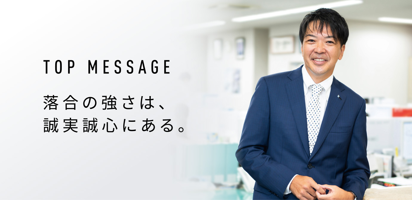 TOP MESSAGE 落合の強さは、誠実誠心にある。