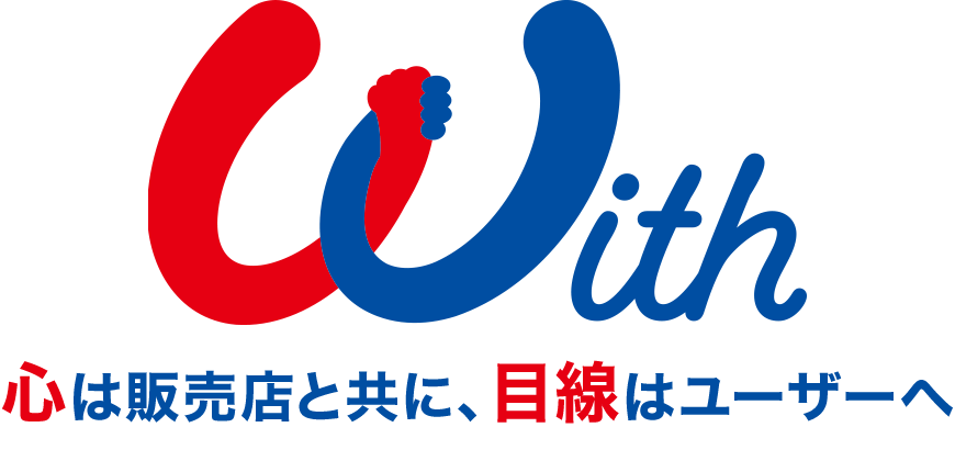 With 心は販売店と共に、目線はユーザーへ
